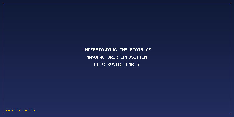 Manufacturer Opposition Electronics Parts: Understanding the Roots of Manufacturer Opposition Electronics Parts